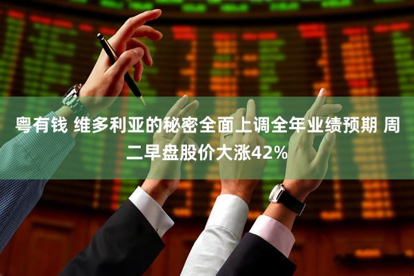 粤有钱 维多利亚的秘密全面上调全年业绩预期 周二早盘股价大涨42%